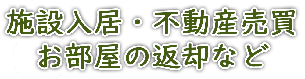 施設入居・不動産売買・お部屋の返却など